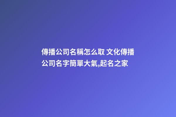 傳播公司名稱怎么取 文化傳播公司名字簡單大氣,起名之家-第1張-公司起名-玄機派
